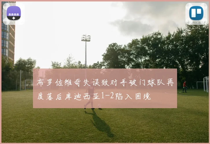 布罗佐维奇失误致对手破门球队再度落后库迪西亚1-2陷入困境