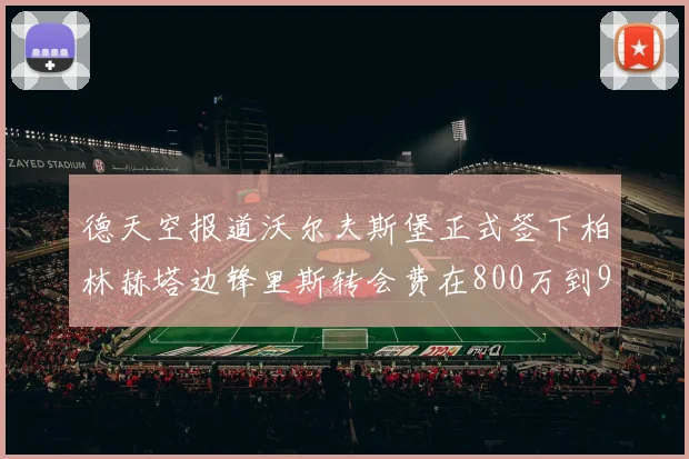 德天空报道沃尔夫斯堡正式签下柏林赫塔边锋里斯转会费在800万到900万欧之间