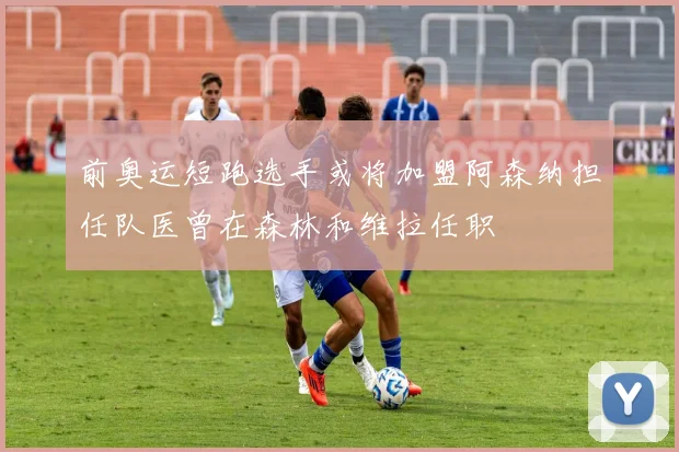 前奥运短跑选手或将加盟阿森纳担任队医曾在森林和维拉任职