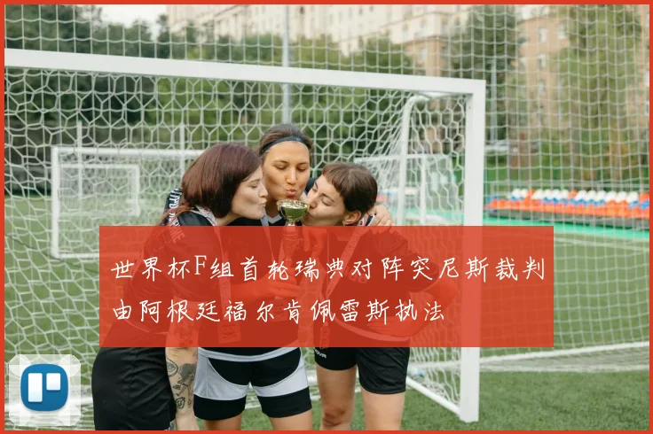 世界杯F组首轮瑞典对阵突尼斯裁判由阿根廷福尔肯佩雷斯执法