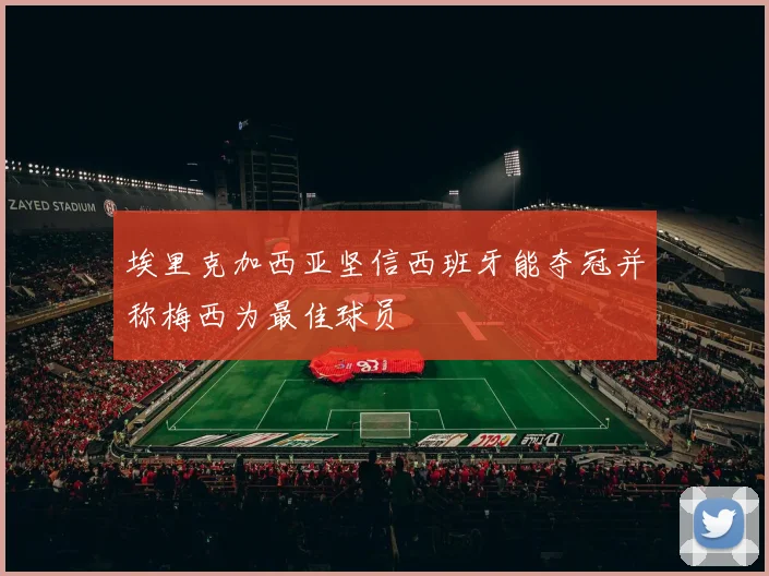 埃里克加西亚坚信西班牙能夺冠并称梅西为最佳球员