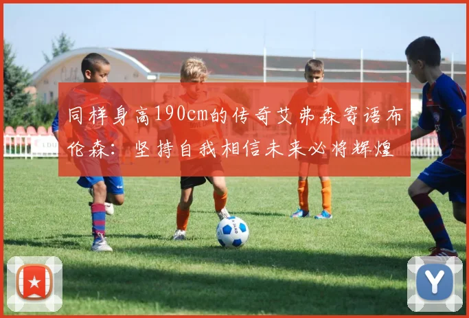 同样身高190cm的传奇艾弗森寄语布伦森：坚持自我相信未来必将辉煌